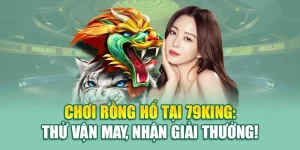 Chơi Rồng Hổ Tại 79King: Thử Vận May, Nhận Giải Thưởng!