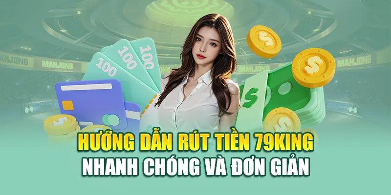 Hướng dẫn rút tiền 79King nhanh chóng và đơn giản