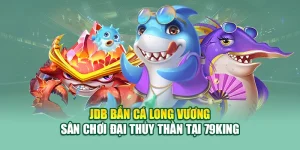 JDB Bắn Cá Long Vương – Sân Chơi Đại Thủy Thần Tại 79King
